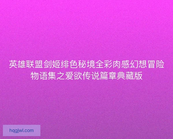 英雄联盟剑姬绯色秘境全彩肉感幻想冒险物语集之爱欲传说篇章典藏版
