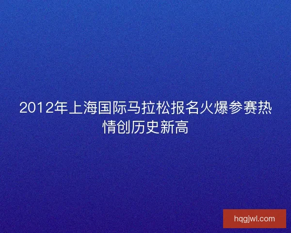 2012年上海国际马拉松报名火爆参赛热情创历史新高