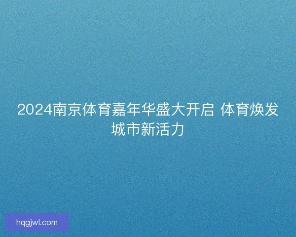 2024南京体育嘉年华盛大开启 体育焕发城市新活力