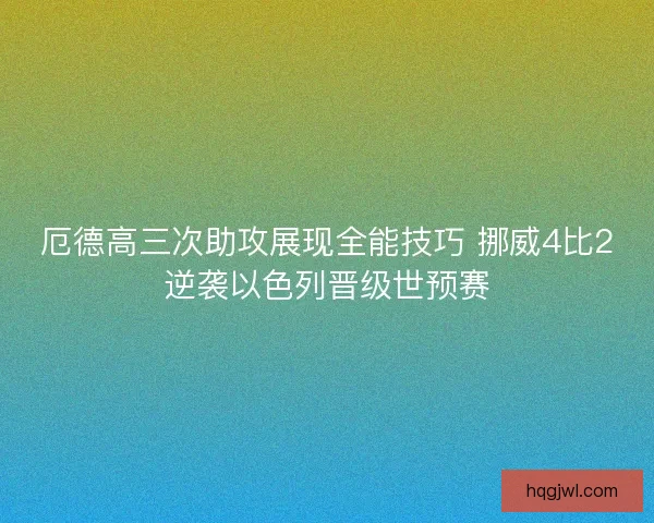 厄德高三次助攻展现全能技巧 挪威4比2逆袭以色列晋级世预赛 厄德高三次助攻展现全能技巧 挪威4比2逆袭以色列晋级世预赛